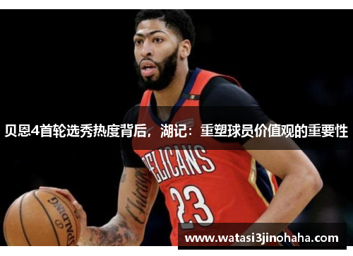 贝恩4首轮选秀热度背后，湖记：重塑球员价值观的重要性